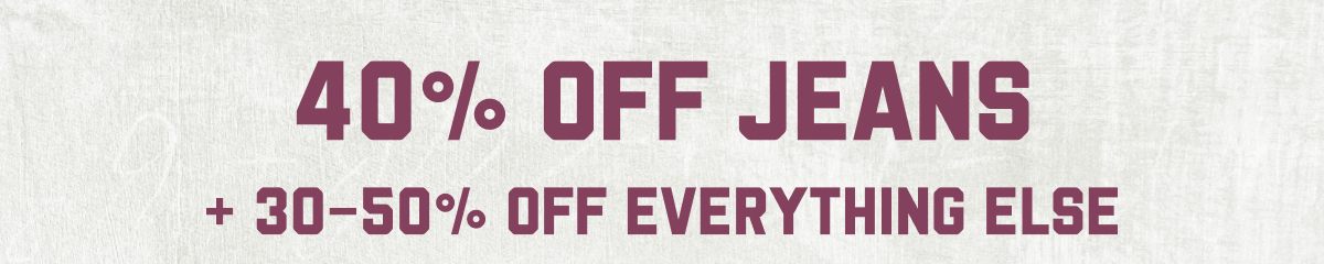 40% Off Jeans | + 30-50% Off Everything Else