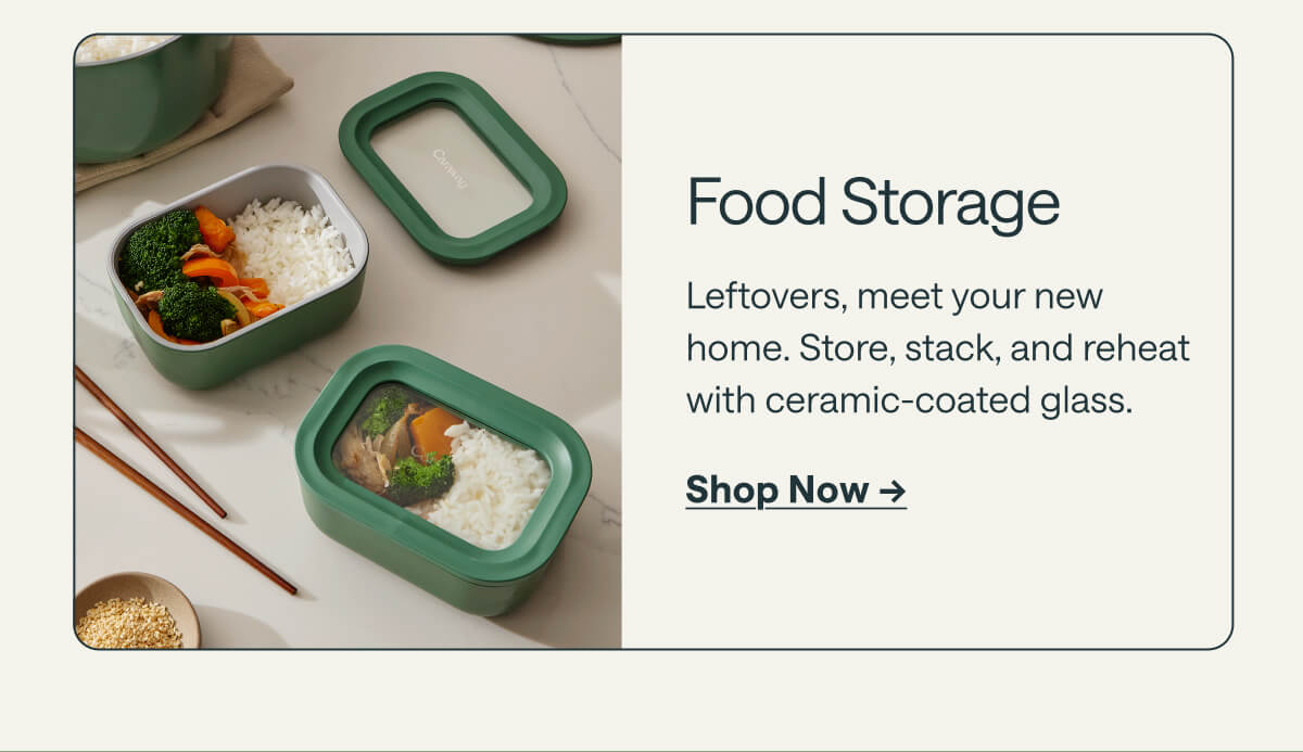 Food Storage Leftovers, meet your new home. Store, stack, and reheat with ceramic-coated glass. Shop Now ->