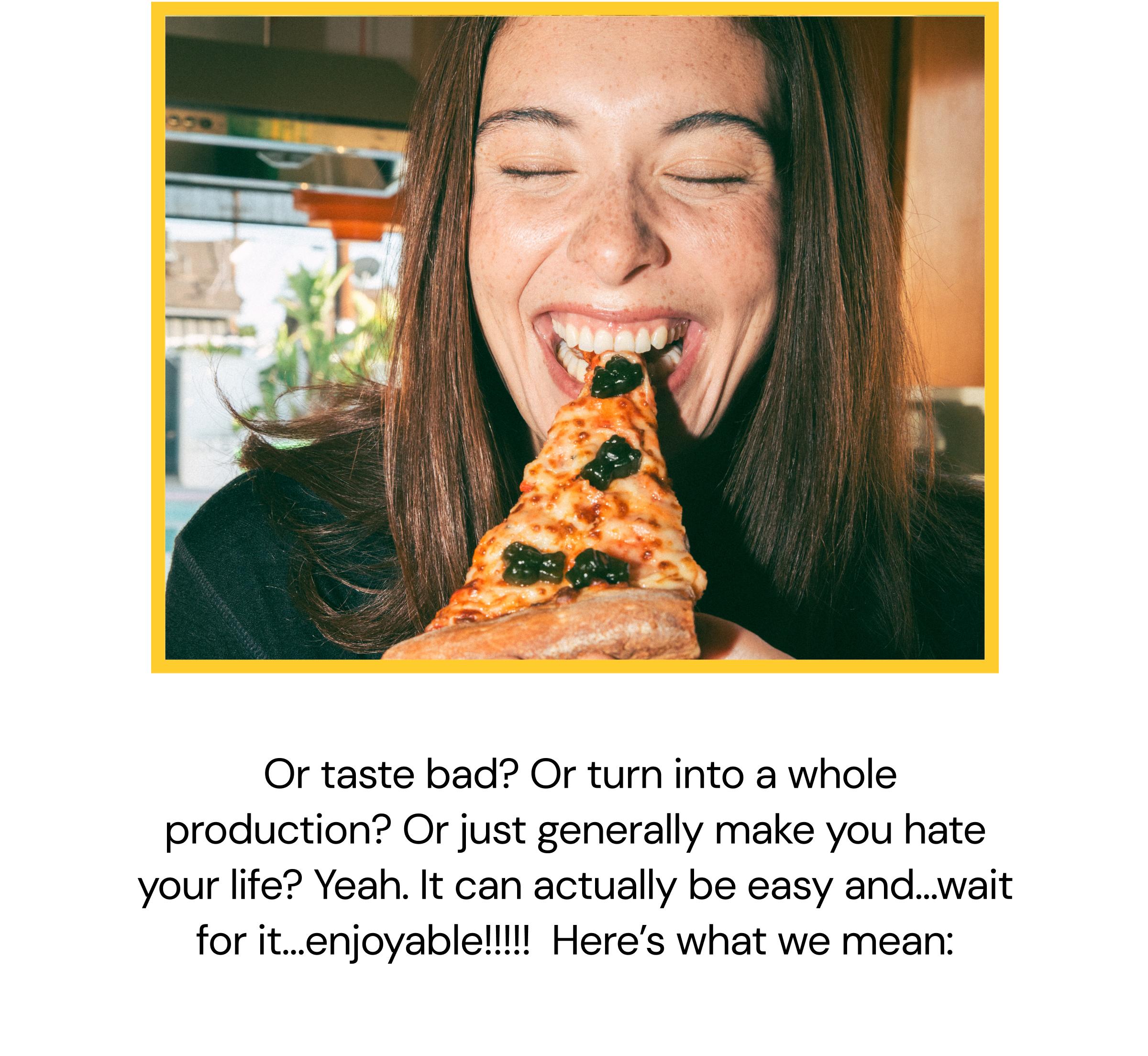 &nbsp;Or Taste Bad? or Turn Into a Whole Production? or Just Generally Make You Hate Your Life? Yeah. It Can Actually Be Easy And&hellip;wait for It&hellip;enjoyable!!!!!  Here&rsquo;s What We Mean: