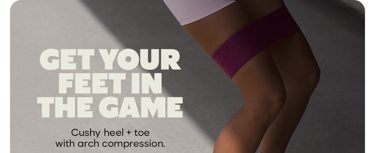 GET YOUR FEET IN THE GAME. Cushy heel + toe with arch compression.