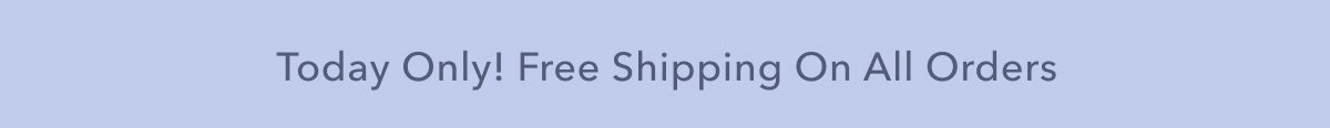 Today Only! Free Shipping On All Orders