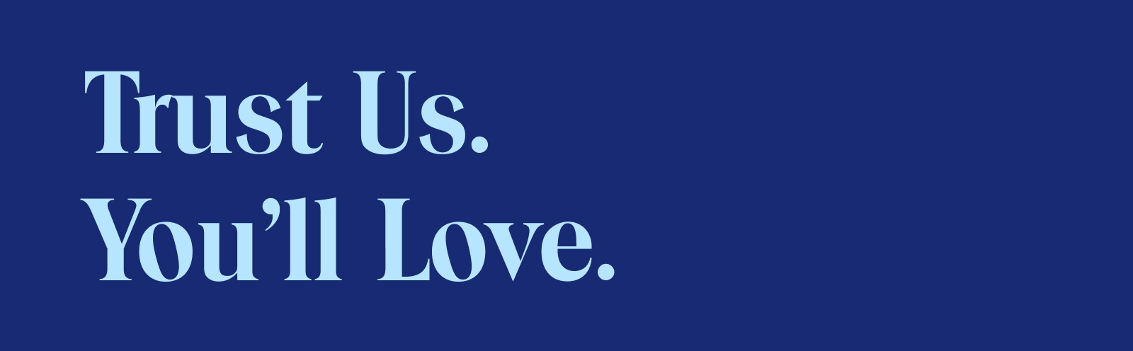 Trust Us. You'ss Love.