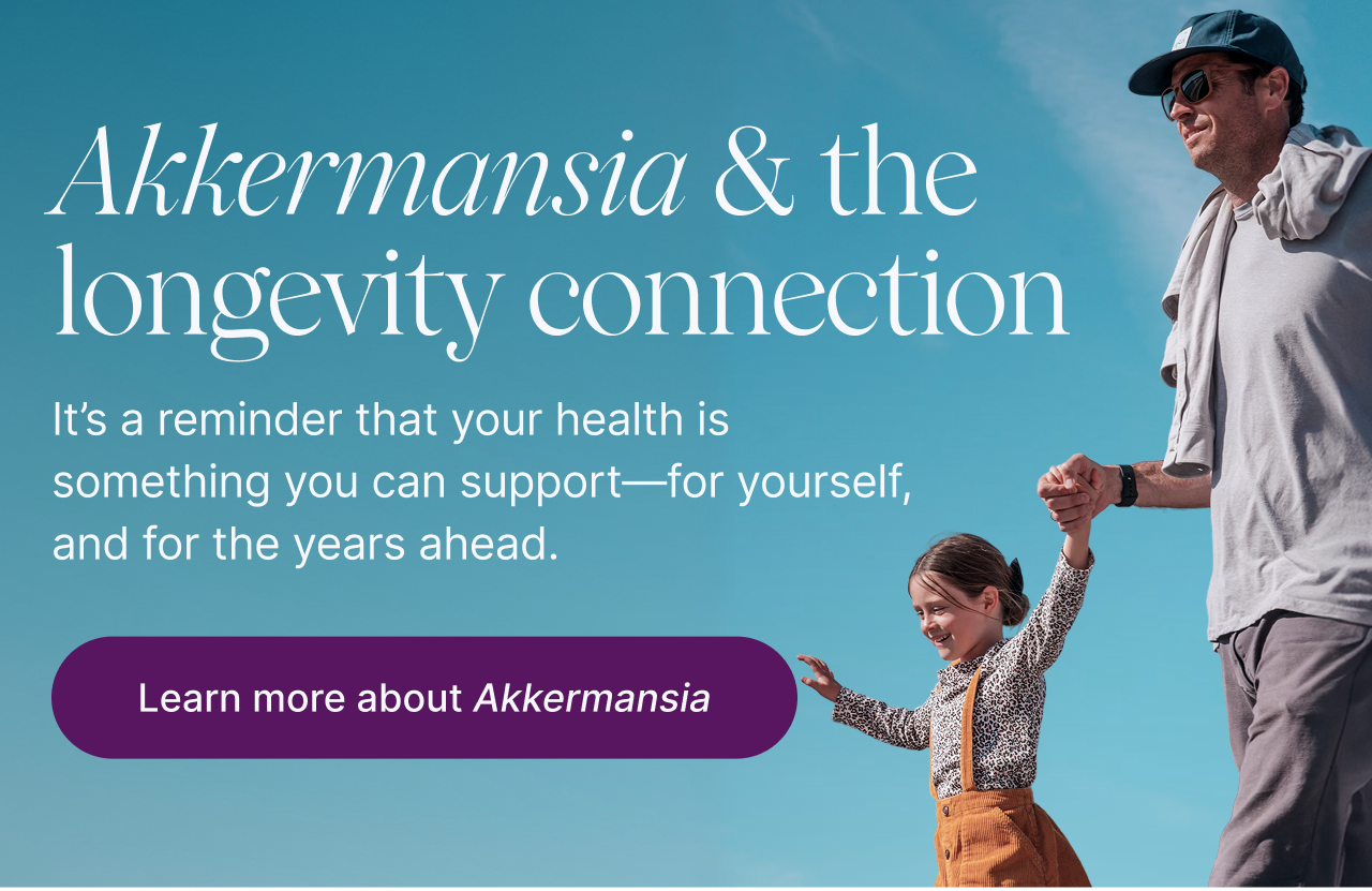 Akkermansia and the longevity connection. Learn more about Akkermansia.