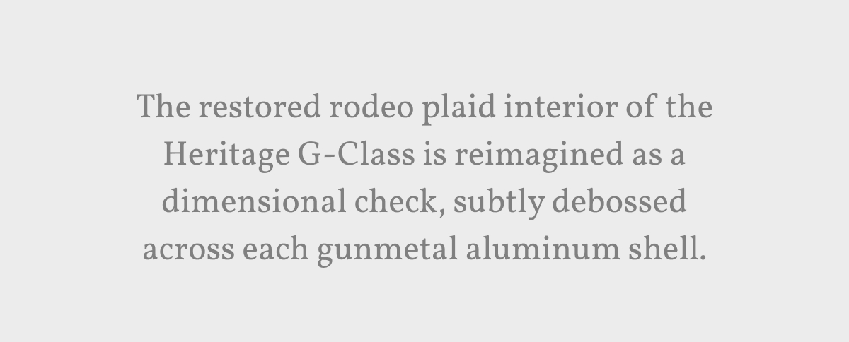 The restored rodeo plaid interior of the Heritage G-Class is reimagined as a dimensional check, subtly debossed across each gunmetal aluminum shell.