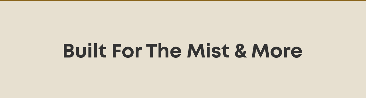 Built for the mist & more