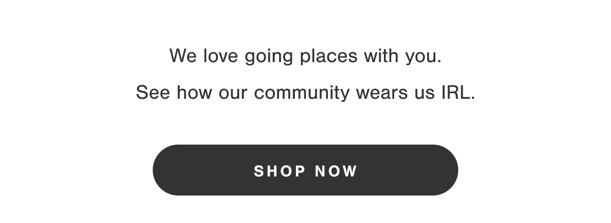We love going places with you. See how our community wears us IRL.