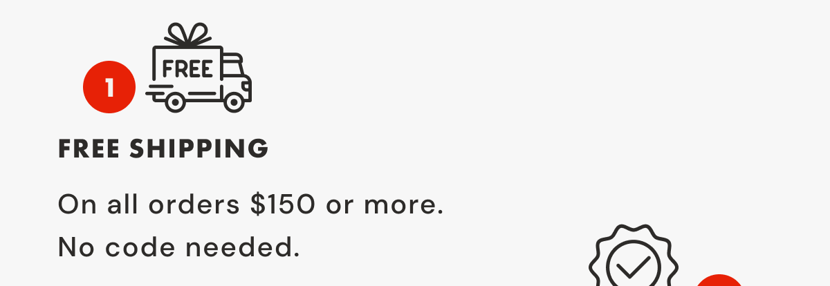 1 Free Shipping | On all orders $150 or more. | No code needed.