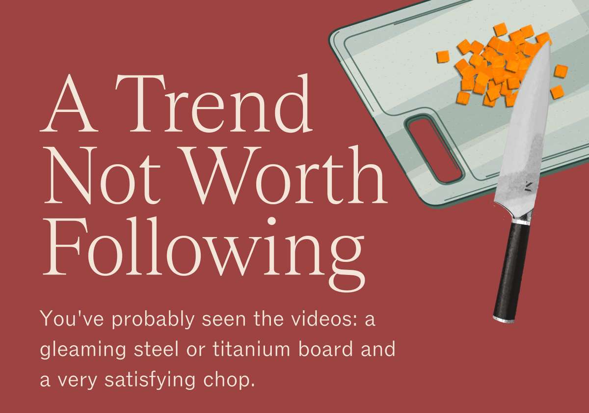 A Trend Not Worth Following. You've probably seen the videos: a gleaming steel or titanium board and a very satisfying chop. A chopping board with diced carrot and a chef's knife.