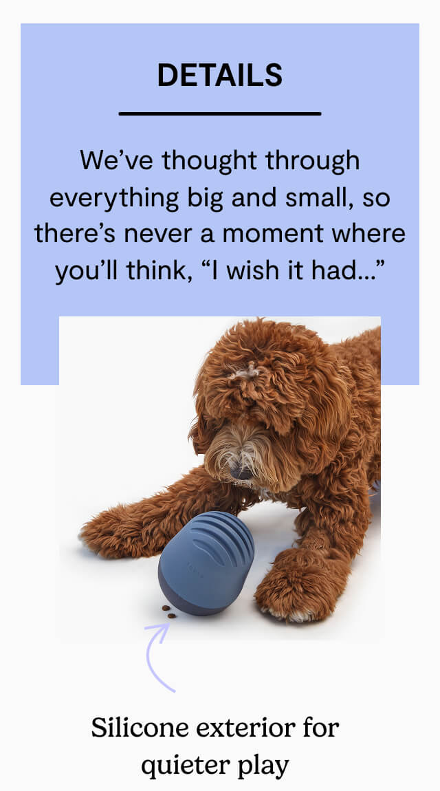 Details. We&rsquo;ve thought through everything big and small, so there&rsquo;s never a moment where you&rsquo;ll think, &ldquo;I wish it had&hellip;&rdquo;. Silicone exterior for quieter play. Water-resistant cover