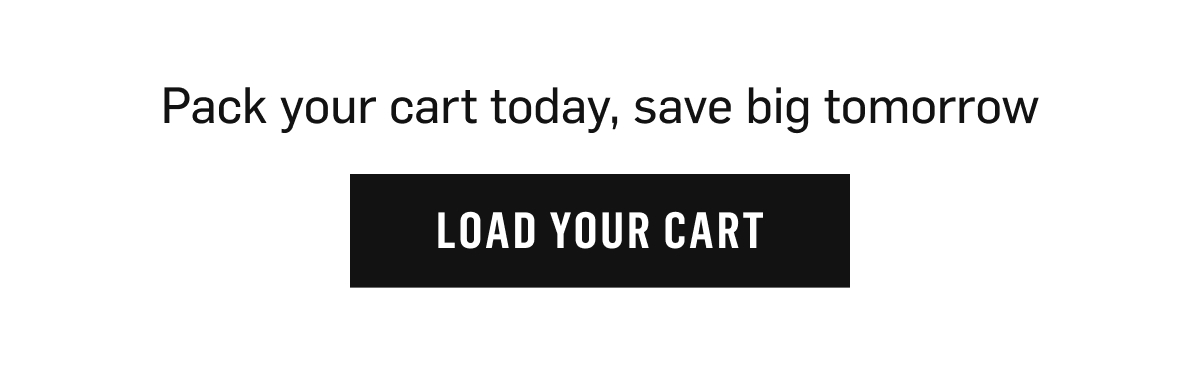Load your cart today, save big tomorrow. 
