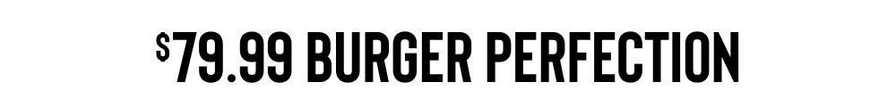 $79.99 BURGER PERFECTION