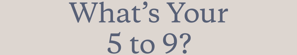 What&rsquo;s Your 5 to 9?