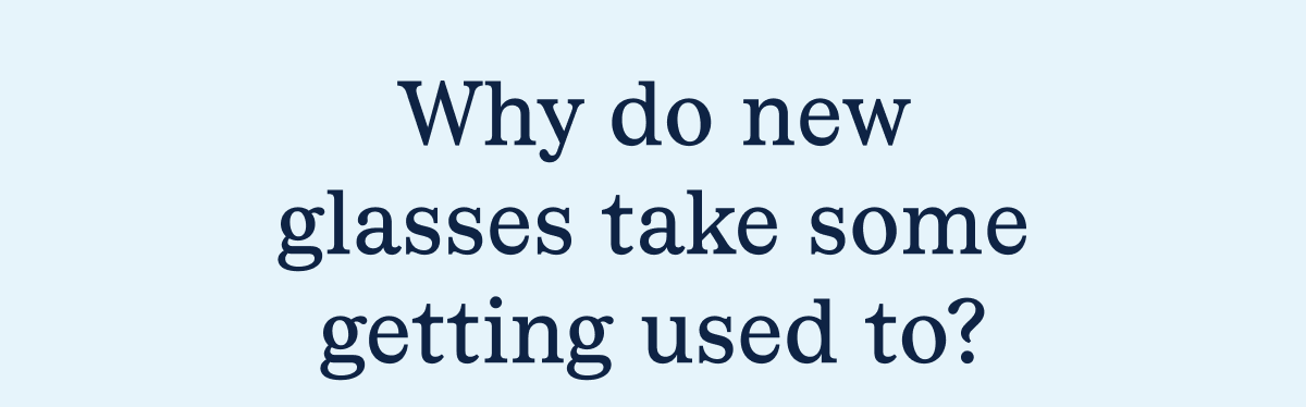 Why do new glasses take some time getting used to?