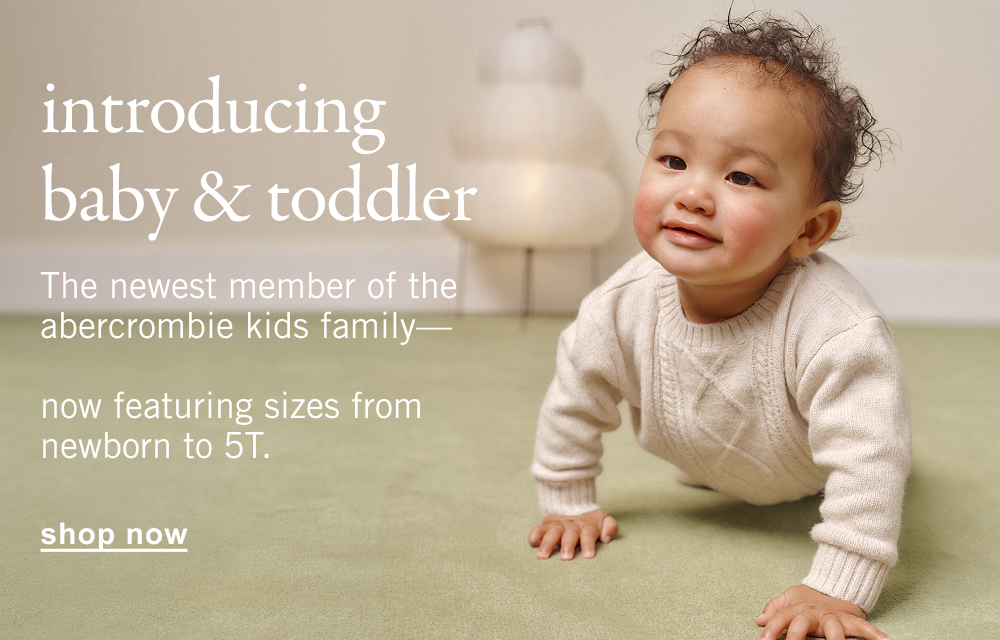 introducing baby & toddler The newest member of the abercrombie kids family&mdash;