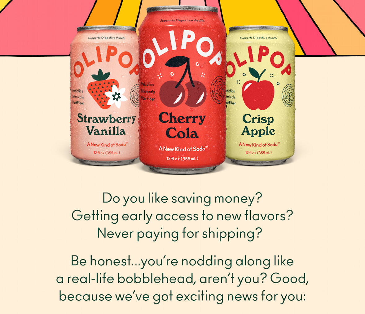 Do you like saving money? Getting early access to new flavors? Never paying for shipping? Be honest...you&rsquo;re nodding along like a real-life bobblehead, aren&rsquo;t you? Good, because we&rsquo;ve got exciting news for you!