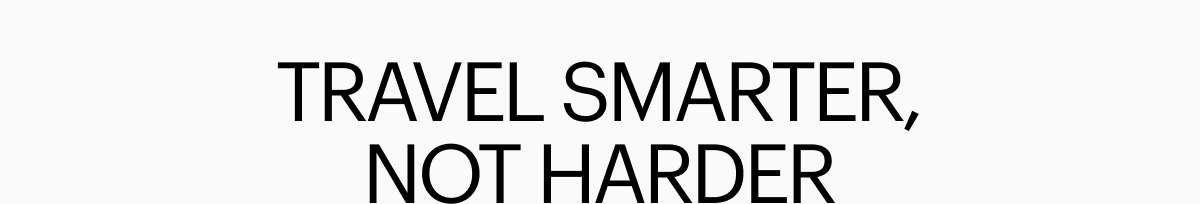 TRAVEL SMARTER, NOT HARDER