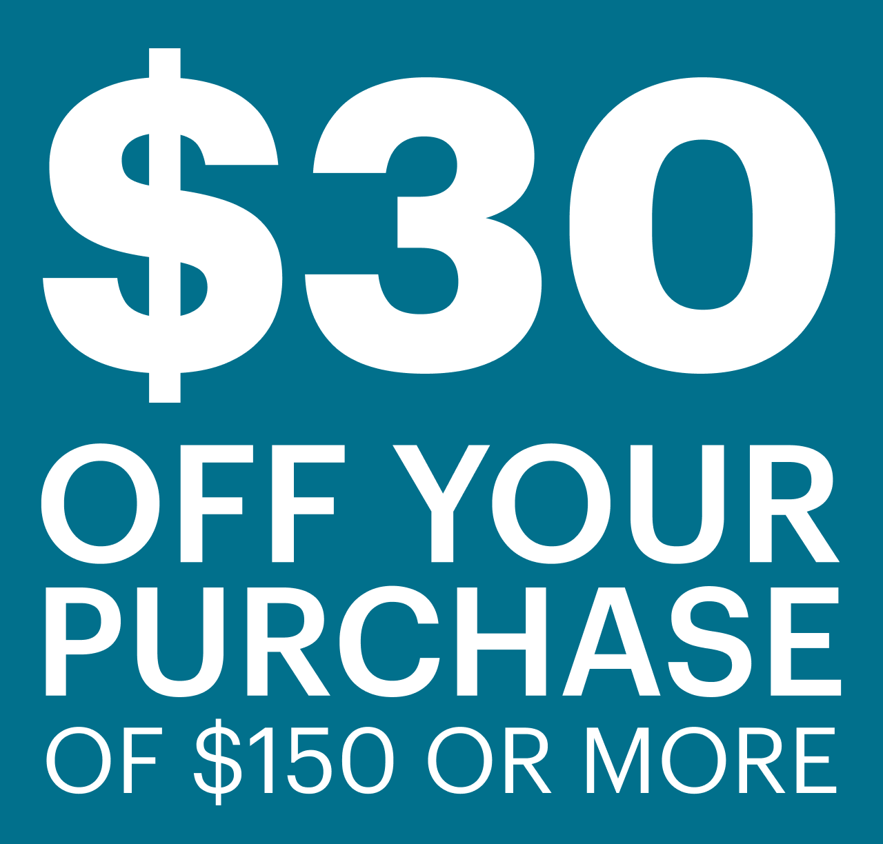 $30 OFF YOUR PURCHASE OF $150 OR MORE