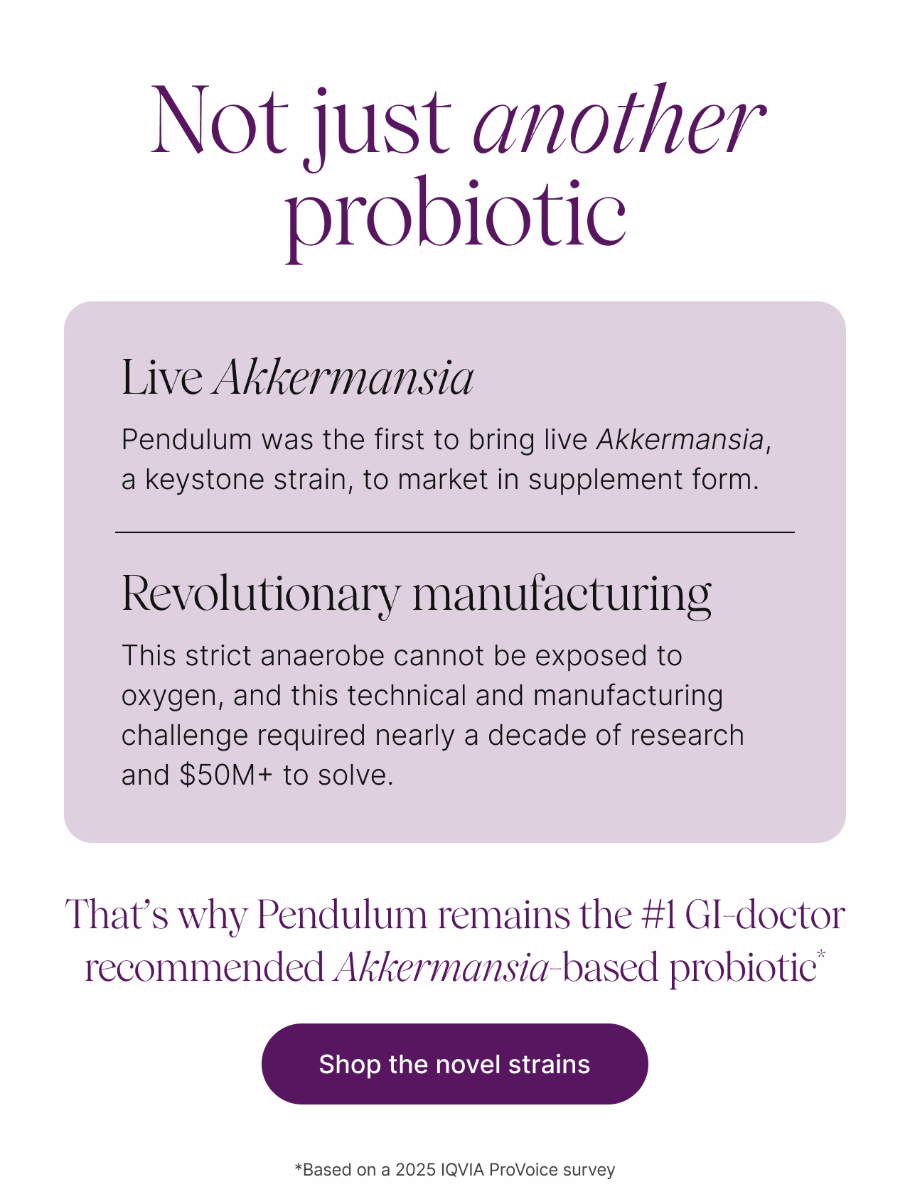 Pendulum was the first to bring live Akkermansia, a keystone strain, to market in supplement form.