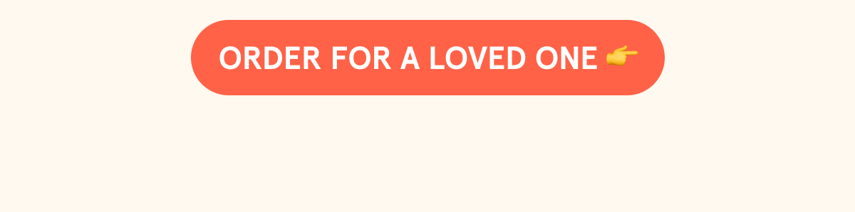 CTA: ORDER FOR A LOVED ONE 👉