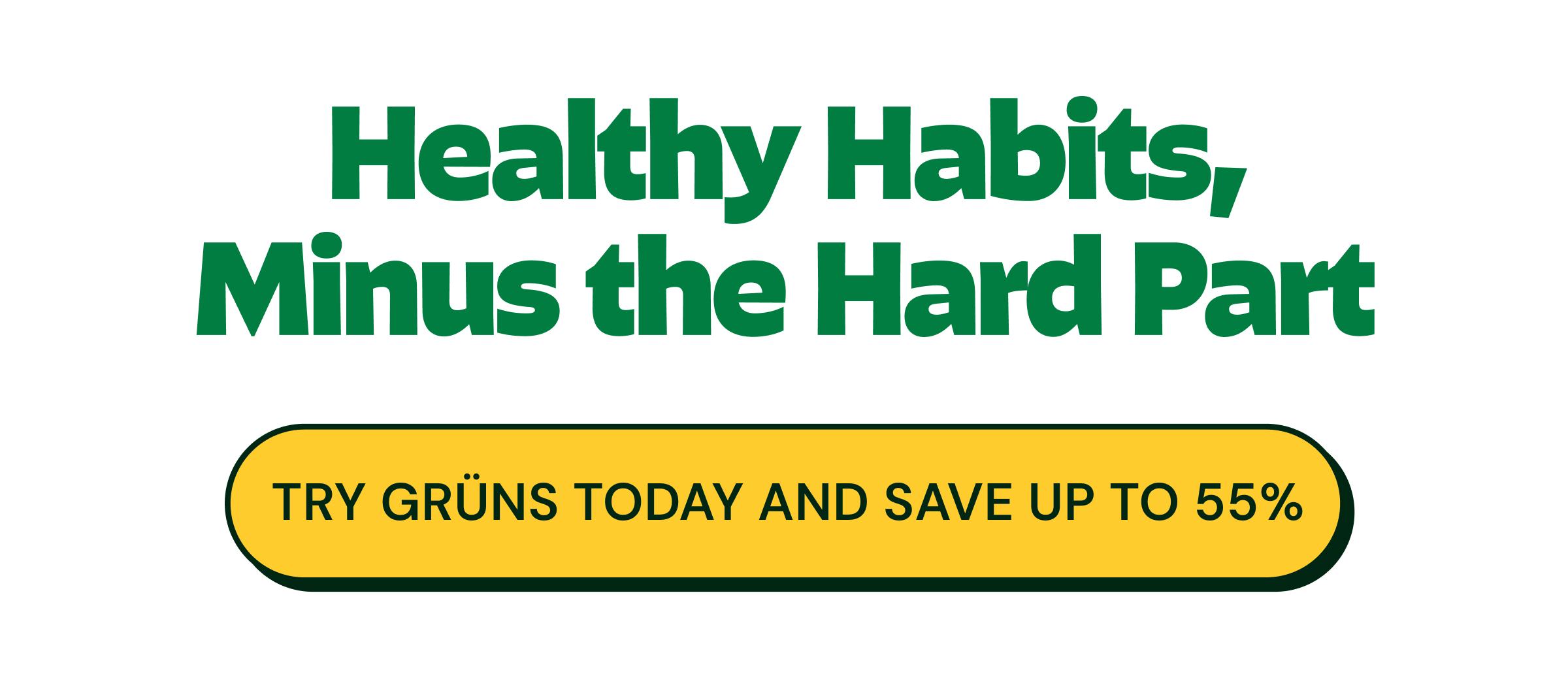 Healthy Habits, Minus the Hard Part. Button: Try Gr&uuml;ns Today and Save up to 55%.