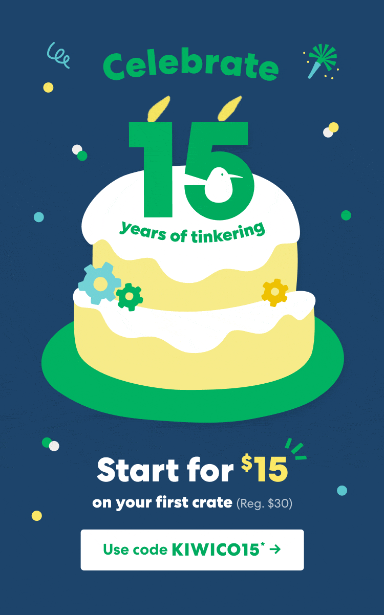 Celebrate 15 years of tinkering. Start for $15 on your first crate. Regularly $30. Use code KIWICO15 ->