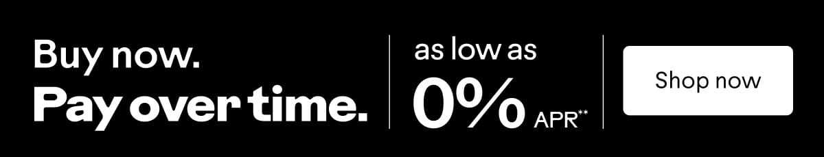 Buy now. Pay over time. As low as 0% APR**. Shop now.