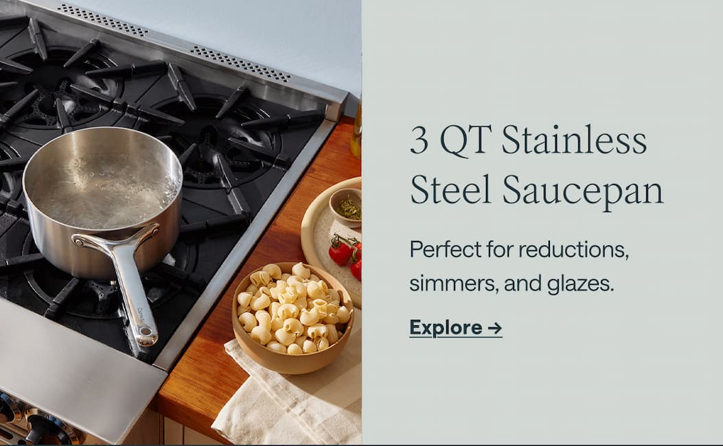 3 QT Stainless Steel Saucepan Perfect for reductions, simmers, and glazes. Explore ->