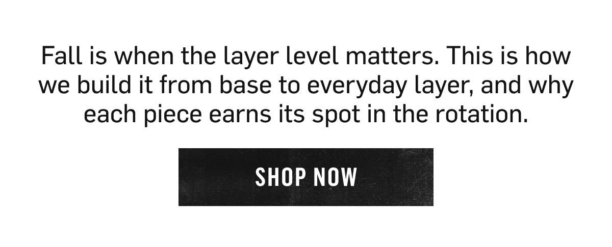 Fall is when the layer level matters: how we build it from base to everyday layer. Shop Now