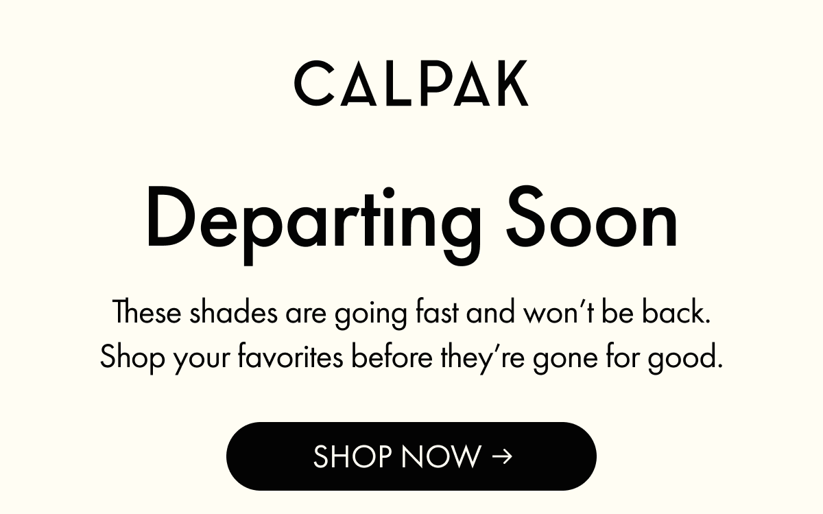 CALPAK | Departing Soon | These shades are going fast and won't be back. | SHOP NOW