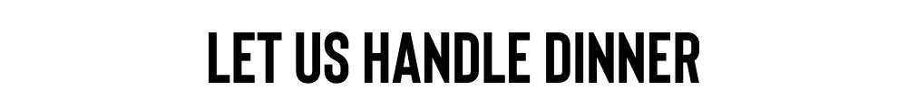 LET US HANDLE DINNER