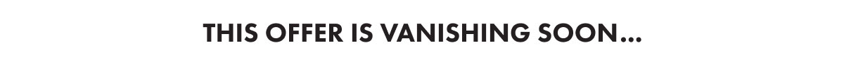 This offer is vanishing soon...