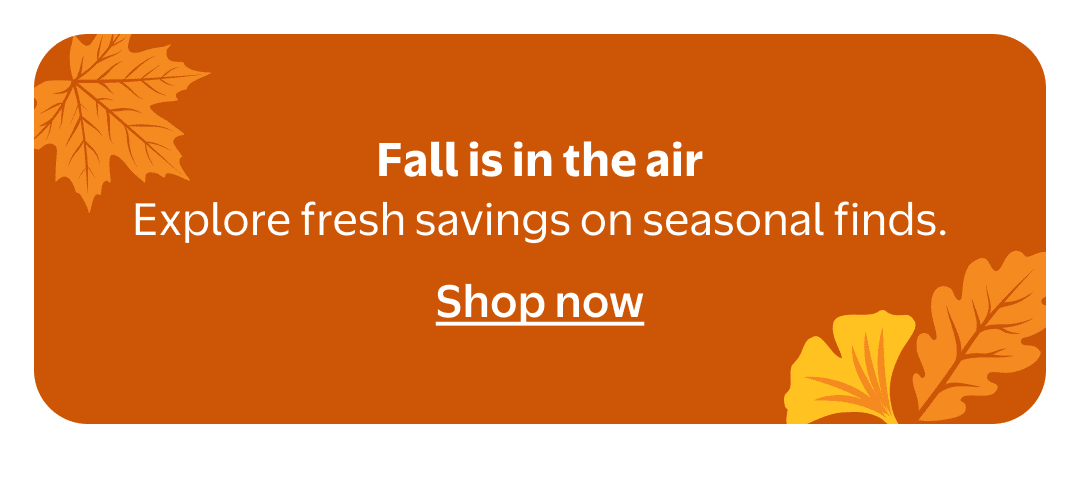 Fall is in the air: Explore fresh savings on seasonal finds. Shop now.